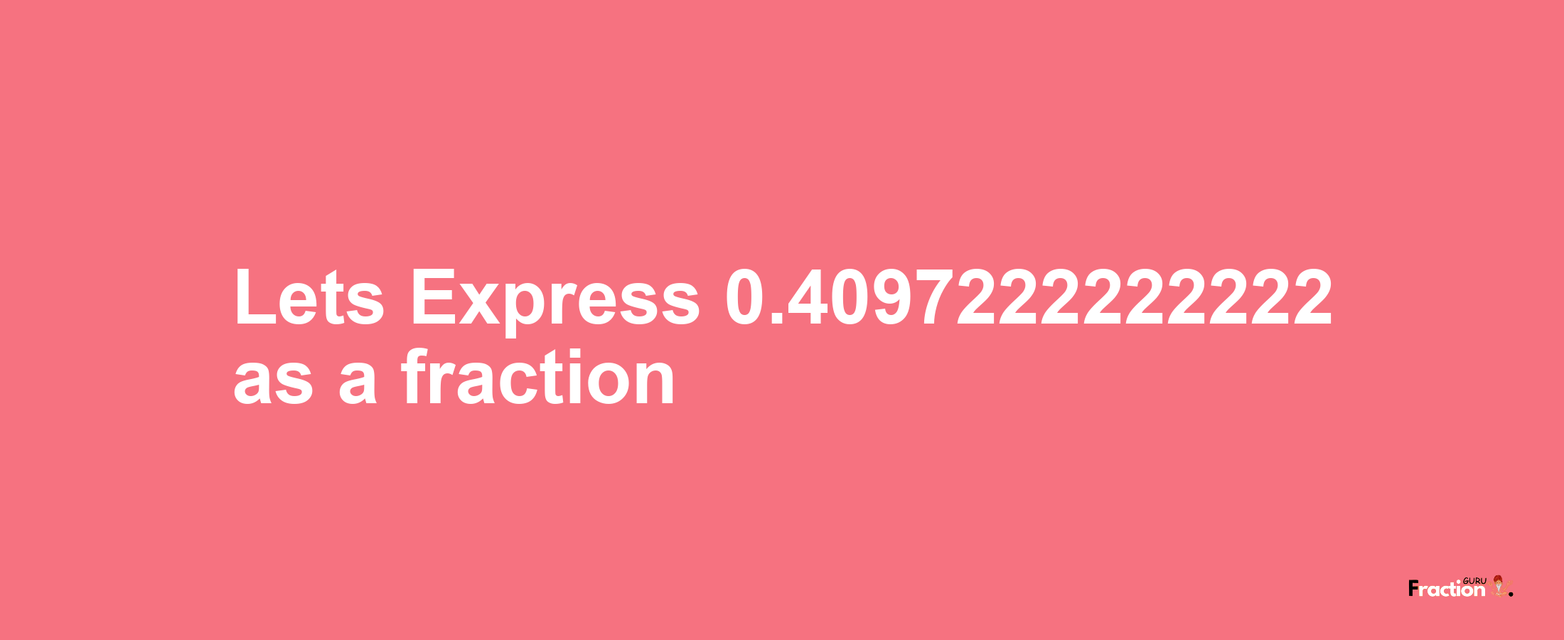 Lets Express 0.4097222222222 as afraction